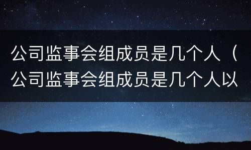 公司监事会组成员是几个人（公司监事会组成员是几个人以上）