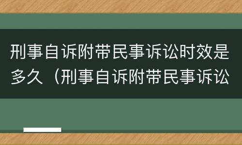 刑事自诉附带民事诉讼时效是多久（刑事自诉附带民事诉讼时效是多久啊）