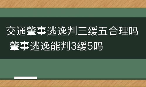 交通肇事逃逸判三缓五合理吗 肇事逃逸能判3缓5吗