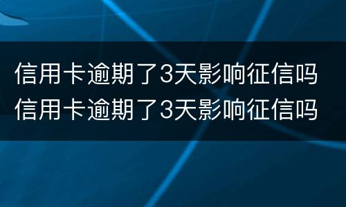 信用卡逾期了3天影响征信吗 信用卡逾期了3天影响征信吗