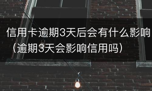 信用卡逾期3天后会有什么影响（逾期3天会影响信用吗）