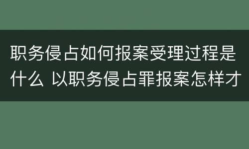 职务侵占如何报案受理过程是什么 以职务侵占罪报案怎样才能立案