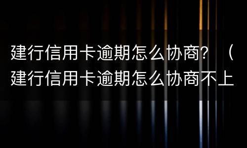 建行信用卡逾期怎么协商？（建行信用卡逾期怎么协商不上征信）