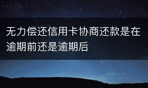 无力偿还信用卡协商还款是在逾期前还是逾期后