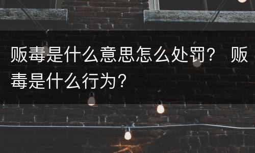 贩毒是什么意思怎么处罚？ 贩毒是什么行为?