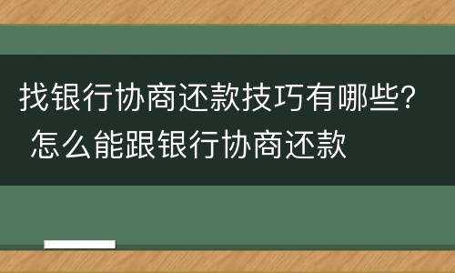 找银行协商还款技巧有哪些？ 怎么能跟银行协商还款