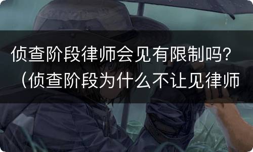侦查阶段律师会见有限制吗？（侦查阶段为什么不让见律师）