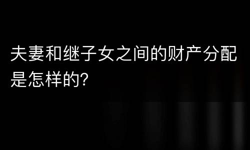 夫妻和继子女之间的财产分配是怎样的？