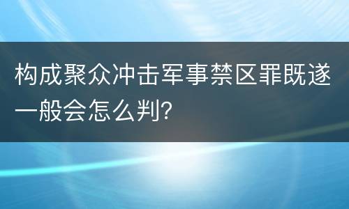 构成聚众冲击军事禁区罪既遂一般会怎么判？
