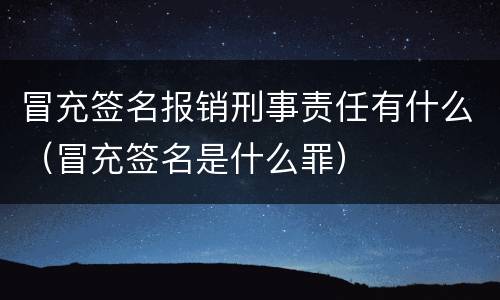 冒充签名报销刑事责任有什么（冒充签名是什么罪）