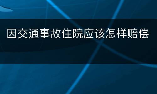 因交通事故住院应该怎样赔偿