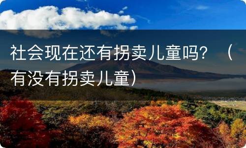 社会现在还有拐卖儿童吗？（有没有拐卖儿童）