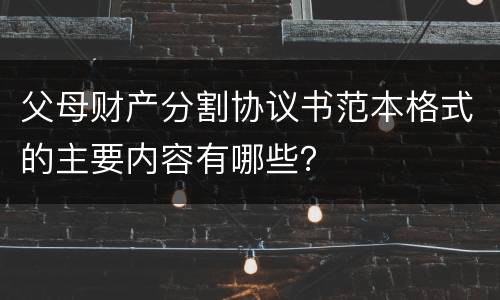 父母财产分割协议书范本格式的主要内容有哪些？