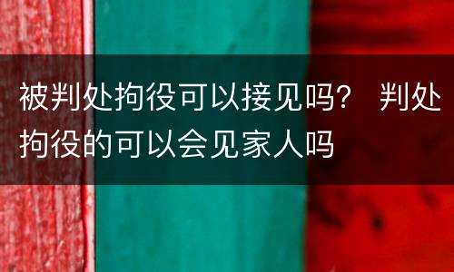 被判处拘役可以接见吗？ 判处拘役的可以会见家人吗