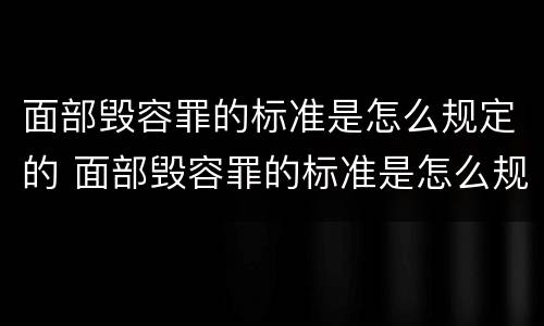 面部毁容罪的标准是怎么规定的 面部毁容罪的标准是怎么规定的呢