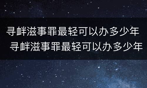 寻衅滋事罪最轻可以办多少年 寻衅滋事罪最轻可以办多少年的案件