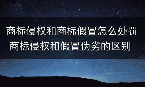 商标侵权和商标假冒怎么处罚 商标侵权和假冒伪劣的区别