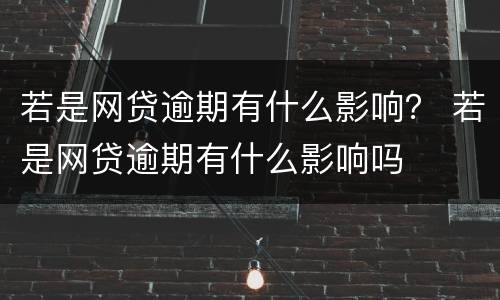 若是网贷逾期有什么影响? 若是网贷逾期有什么影响吗