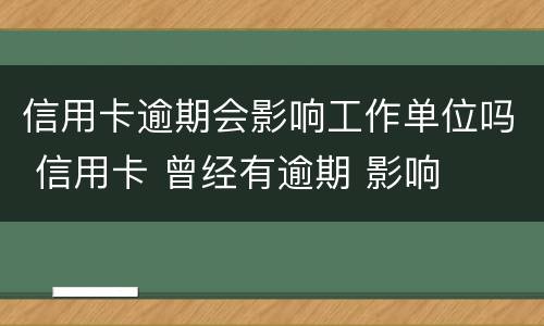信用卡逾期会影响工作单位吗 信用卡 曾经有逾期 影响