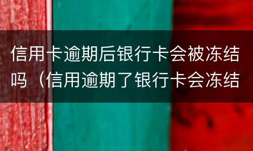 信用卡逾期后银行卡会被冻结吗（信用逾期了银行卡会冻结吗）