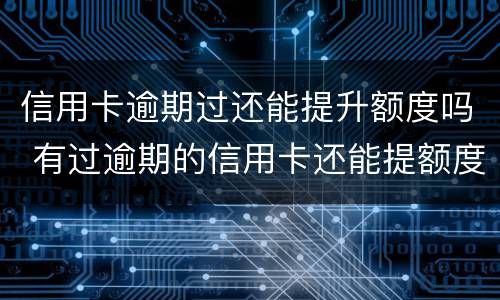 信用卡逾期过还能提升额度吗 有过逾期的信用卡还能提额度吗
