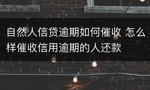 自然人信贷逾期如何催收 怎么样催收信用逾期的人还款