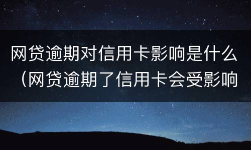 网贷逾期对信用卡影响是什么（网贷逾期了信用卡会受影响吗）
