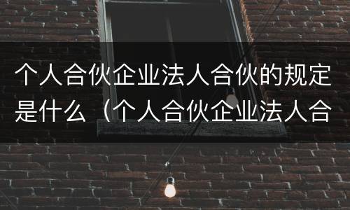 个人合伙企业法人合伙的规定是什么（个人合伙企业法人合伙的规定是什么）