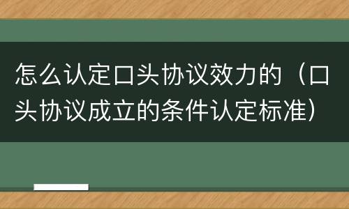 怎么认定口头协议效力的（口头协议成立的条件认定标准）