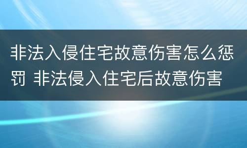 非法入侵住宅故意伤害怎么惩罚 非法侵入住宅后故意伤害