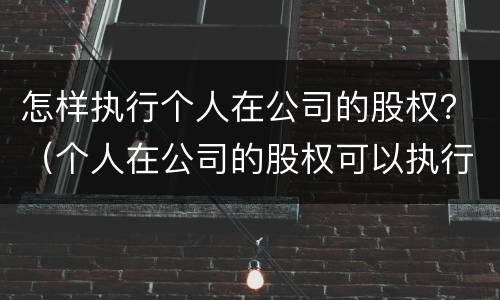 怎样执行个人在公司的股权？（个人在公司的股权可以执行吗）
