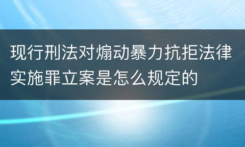 现行刑法对煽动暴力抗拒法律实施罪立案是怎么规定的