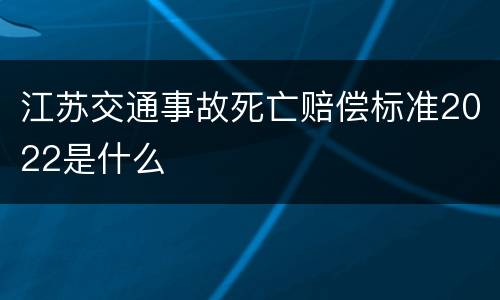 江苏交通事故死亡赔偿标准2022是什么