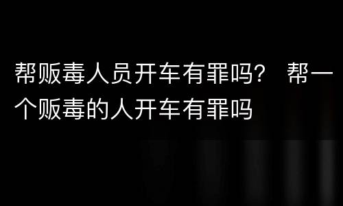 帮贩毒人员开车有罪吗? 帮一个贩毒的人开车有罪吗