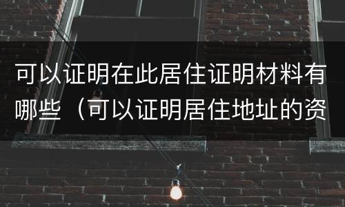 可以证明在此居住证明材料有哪些（可以证明居住地址的资料有哪些）