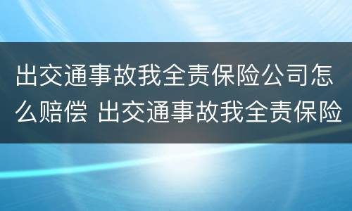 出交通事故我全责保险公司怎么赔偿 出交通事故我全责保险公司怎么赔偿的