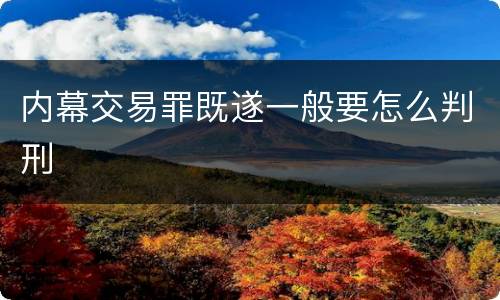 内幕交易罪既遂一般要怎么判刑