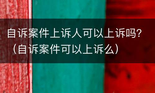 自诉案件上诉人可以上诉吗？（自诉案件可以上诉么）