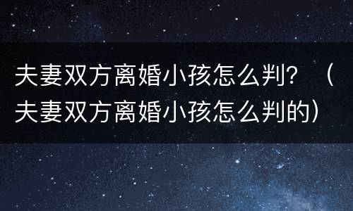 夫妻双方离婚小孩怎么判？（夫妻双方离婚小孩怎么判的）