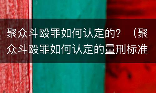 聚众斗殴罪如何认定的？（聚众斗殴罪如何认定的量刑标准）