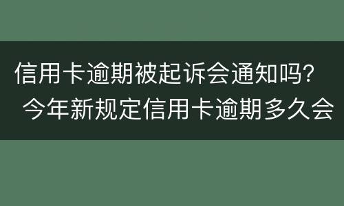 信用卡逾期被起诉会通知吗？ 今年新规定信用卡逾期多久会起诉
