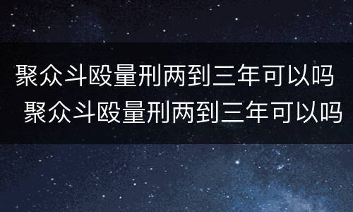 聚众斗殴量刑两到三年可以吗 聚众斗殴量刑两到三年可以吗