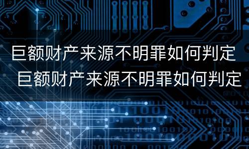 巨额财产来源不明罪如何判定 巨额财产来源不明罪如何判定