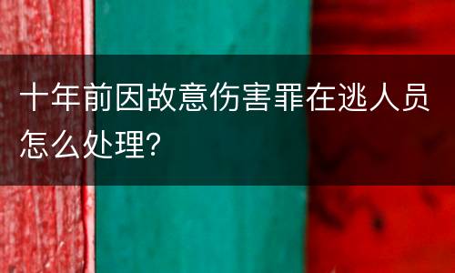 十年前因故意伤害罪在逃人员怎么处理？