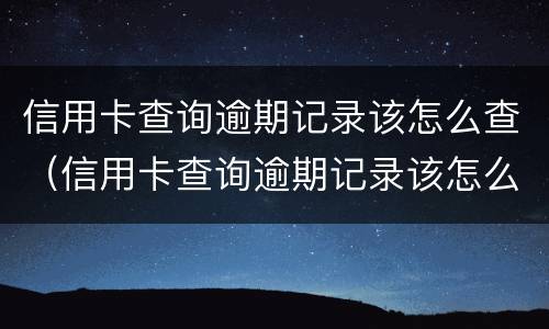 信用卡查询逾期记录该怎么查（信用卡查询逾期记录该怎么查询）