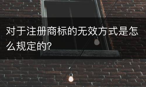 对于注册商标的无效方式是怎么规定的？
