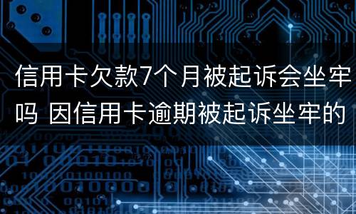 信用卡欠款7个月被起诉会坐牢吗 因信用卡逾期被起诉坐牢的多吗