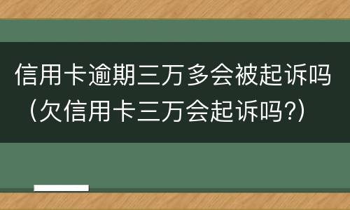 信用卡逾期三万多会被起诉吗（欠信用卡三万会起诉吗?）