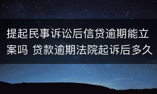 提起民事诉讼后信贷逾期能立案吗 贷款逾期法院起诉后多久立案