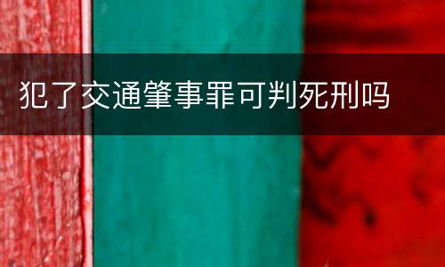 犯了交通肇事罪可判死刑吗